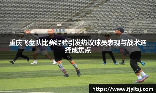 重庆飞盘队比赛经验引发热议球员表现与战术选择成焦点