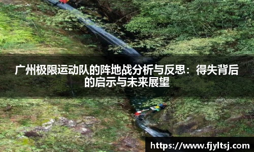 广州极限运动队的阵地战分析与反思：得失背后的启示与未来展望