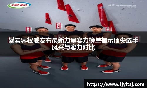 攀岩界权威发布最新力量实力榜单揭示顶尖选手风采与实力对比